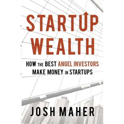 Startup Wealth: How the Best Angel Investors Make Money in Startups