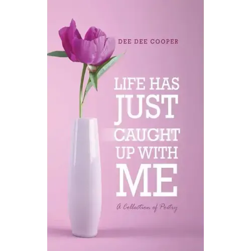 Life Has Just Caught Up with Me: A Collection of Poetry
