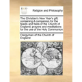 The Christian's New Year's Gift: Containing a Companion for the Feasts and Fasts of the Church of England; Prayers and Meditations for the Use of the