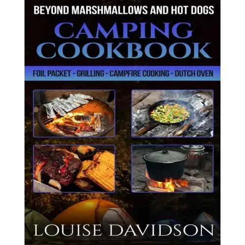Camping Cookbook Beyond Marshmallows and Hot Dogs: Foil Packet - Grilling - Campfire Cooking - Dutch Oven