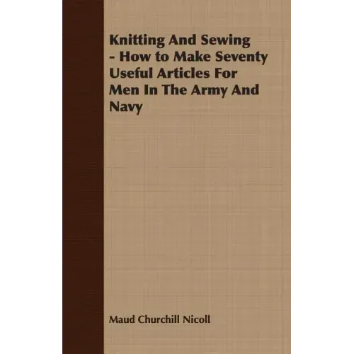 Knitting And Sewing - How to Make Seventy Useful Articles For Men In The Army And Navy