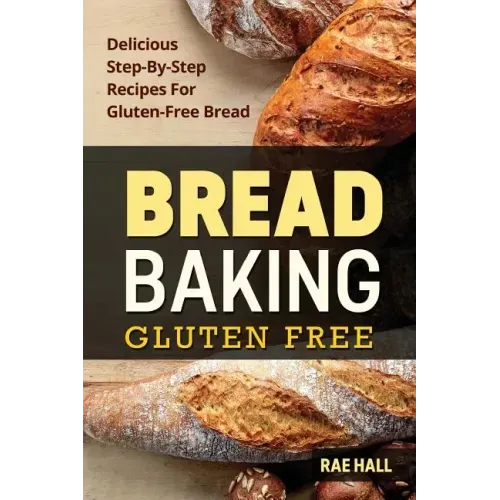 Bread Baking: Gluten Free: Delicious Step-By-Step Recipes For Gluten Free Bread