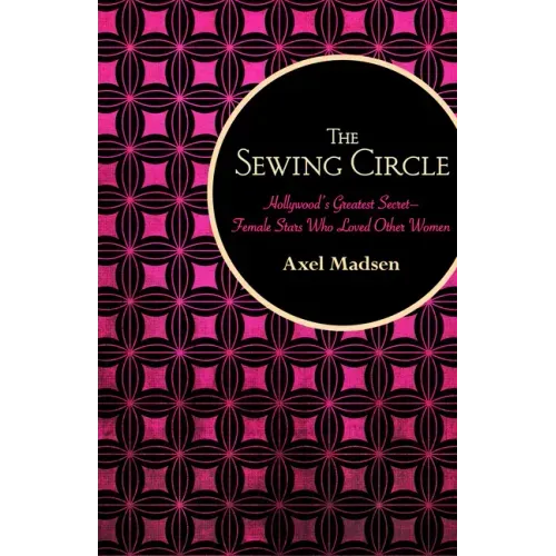 The Sewing Circle: Hollywood's Greatest Secret--Female Stars Who Loved Other Women