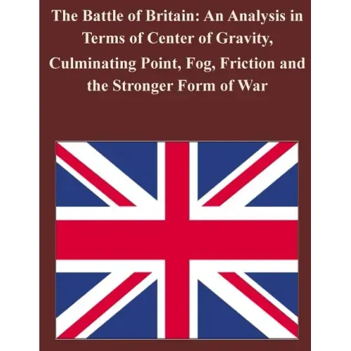 The Battle of Britain: An Analysis in Terms of Center of Gravity, Culminating Point, Fog, Friction and the Stronger Form of War
