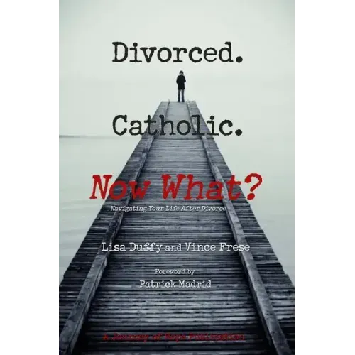 Divorced. Catholic. Now What?: Navigating Life After Divorce