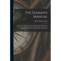 The Seaman's Manual: Containing a Treatise on Practical Seamanship, a Dictionary of sea Terms, Customs and Usages of the Merchant Service,
