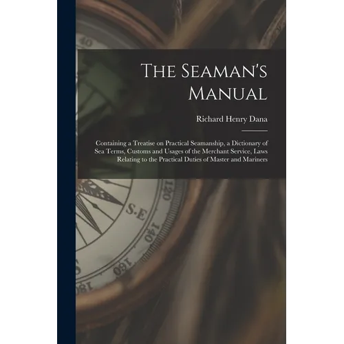 The Seaman's Manual: Containing a Treatise on Practical Seamanship, a Dictionary of sea Terms, Customs and Usages of the Merchant Service, - Paperback