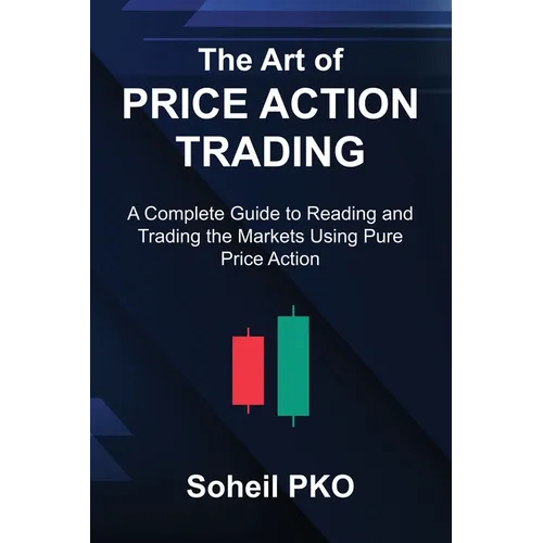 The Art of Price Action Trading: A Complete Guide to Reading and Trading the Markets Using Pure Price Action
