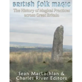 British Folk Magic: The History of Magical Practices across Great Britain