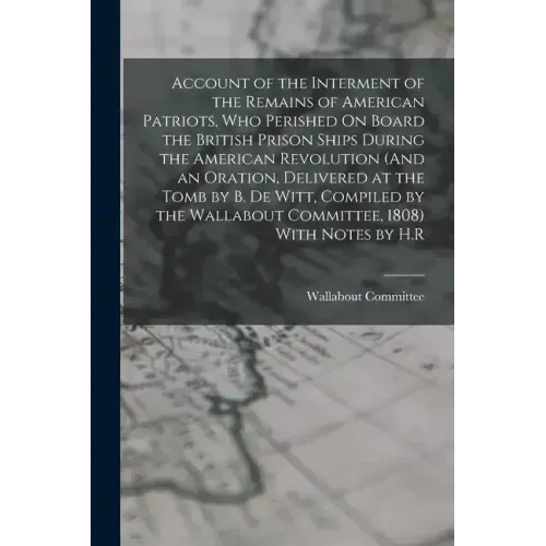 Account of the Interment of the Remains of American Patriots, Who Perished On Board the British Prison Ships During the American Revolution (And an Or