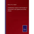 A Rudimentary Treatise on the Principles of Construction in the Carpentry and Joinery of Roofs