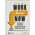 Work Here Now: Think Like a Human and Build a Powerhouse Workplace