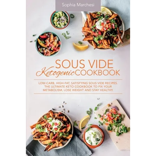 Sous Vide Ketogenic Cookbook: Low-carb, High-fat, Satisfying Sous Vide Recipes. The Ultimate Keto Cookbook to fix Your Metabolism, Lose Weight and Sta