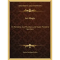 Art Magic: Or Mundane, Sub Mundane, and Super Mundane Spiritism