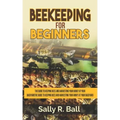 Beekeeping For Beginners: The Guide To Keeping Bees And Harvesting Your Honey At Your Backyard