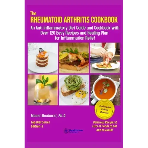 The Rheumatoid Arthritis Cookbook: An Anti-Inflammatory Diet Guide and Cookbook with Over 120 Easy Recipes and Healing Plan for Inflammation Relief