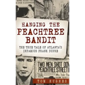 Hanging the Peachtree Bandit: The True Tale of Atlanta's Infamous Frank Dupre