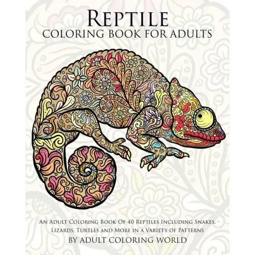 Reptile Coloring Book For Adults: An Adult Coloring Book Of 40 Reptiles Including Snakes, Lizards, Turtles and More in a Variety of Patterns