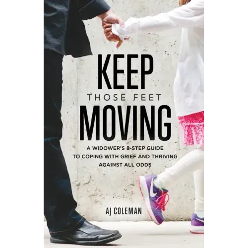 Keep Those Feet Moving: A Widower's 8-Step Guide to Coping with Grief and Thriving Against All Odds
