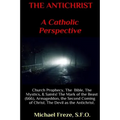 THE ANTICHRIST A Catholic Perspective: Church Prophecy, The Bible, The Mystics, & Saints