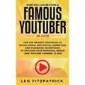 How YOU can become a Famous YouTuber in 2019: Use the Newest Strategies in Social Media and Digital Marketing and Facebook Advertising to Explode your