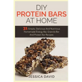 DIY Protein Bars At Home: 31 Simple, Delicious And Nutritious Homemade Energy Bar, Granola Bar And Protein Bar Recipes
