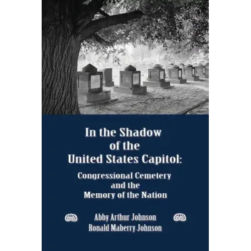 In the Shadow of the United States Capitol: Congressional Cemetery and the Memory of the Nation