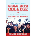 How to Get Your Child Into College: The Parents' Guide to College Planning