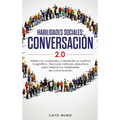 Habilidades sociales conversación 2.0: Habla con cualquiera y desarrolla un carisma magnético: Descubre métodos disrputivos para mejorar tus habilidad