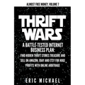 Thrift Wars: A Battle-Tested Internet Business Plan: Find Hidden Thrift Stores Treasure and Sell on Amazon, eBay and Etsy for Huge