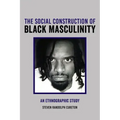 The Social Construction of Black Masculinity: An Ethnographic Study