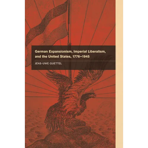 German Expansionism, Imperial Liberalism and the United States, 1776-1945