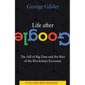 Life After Google: The Fall of Big Data and the Rise of the Blockchain Economy