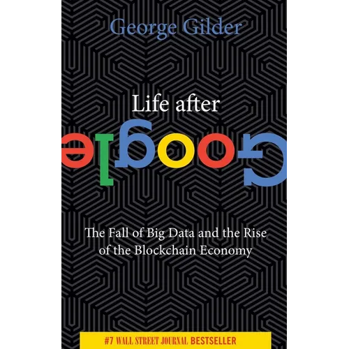 Life After Google: The Fall of Big Data and the Rise of the Blockchain Economy