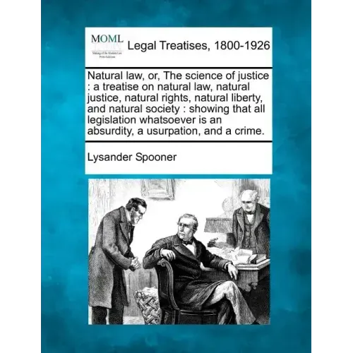 Natural law, or, The science of justice: a treatise on natural law, natural justice, natural rights, natural liberty, and natural society: showing tha