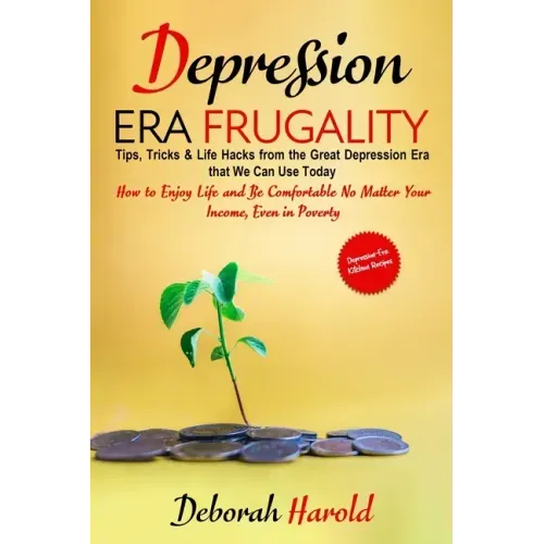 Depression Era Frugality: Tips, Tricks & Life Hacks from the Great Depression Era that We Can Use Today - How to Enjoy Life and Be Comfortable No Matt