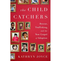 The Child Catchers: Rescue, Trafficking, and the New Gospel of Adoption