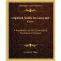 Impaired Health Its Cause and Cure: A Repudiation of the Conventional Treatment of Disease