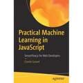Practical Machine Learning in JavaScript: Tensorflow.Js for Web Developers