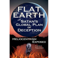 Flat Earth and Satan's Global Plan of Deception: Heliocentrism Exposed