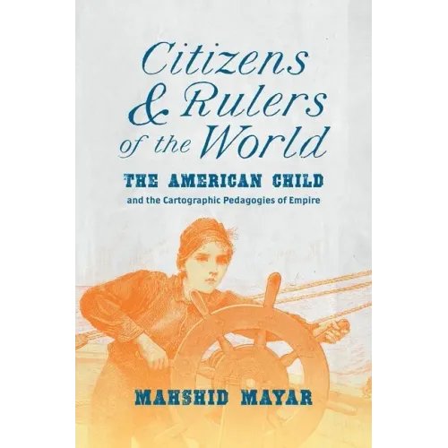 Citizens and Rulers of the World: The American Child and the Cartographic Pedagogies of Empire