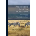 Productive Poultry Husbandry: A Complete Text Dealing With the Principles and Practices Involved in the Management of Poultry