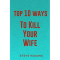 Top 10 Ways To Kill Your Wife
