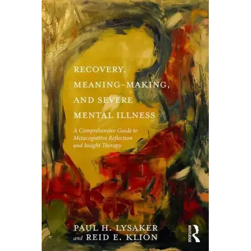 Recovery, Meaning-Making, and Severe Mental Illness: A Comprehensive Guide to Metacognitive Reflection and Insight Therapy