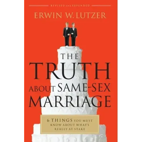 The Truth about Same-Sex Marriage: 6 Things You Must Know about What's Really at Stake