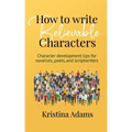 How to Write Believable Characters: Character Development Tips for Novelists, Poets, and Scriptwriters