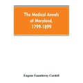 The medical annals of Maryland, 1799-1899; prepared for the centennial of the Medical and chirurgical faculty