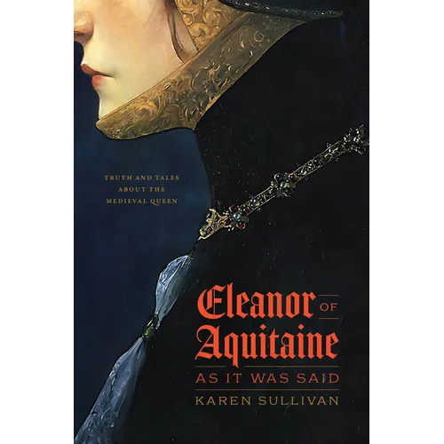 Eleanor of Aquitaine, as It Was Said: Truth and Tales about the Medieval Queen