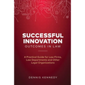 Successful Innovation Outcomes in Law: A Practical Guide for Law Firms, Law Departments and Other Legal Organizations
