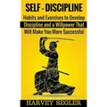 Self-Discipline: Habits and Exercises to Develop Discipline and a Willpower That Will Make You More Successful